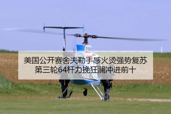 美国公开赛舍夫勒手感火烫强势复苏 第三轮64杆力挽狂澜冲进前十